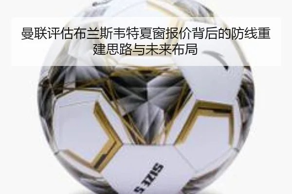 曼联评估布兰斯韦特夏窗报价背后的防线重建思路与未来布局