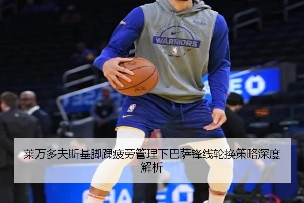 莱万多夫斯基脚踝疲劳管理下巴萨锋线轮换策略深度解析