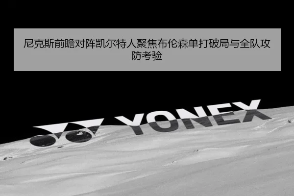 尼克斯前瞻对阵凯尔特人聚焦布伦森单打破局与全队攻防考验