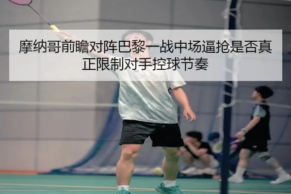 摩纳哥前瞻对阵巴黎一战中场逼抢是否真正限制对手控球节奏