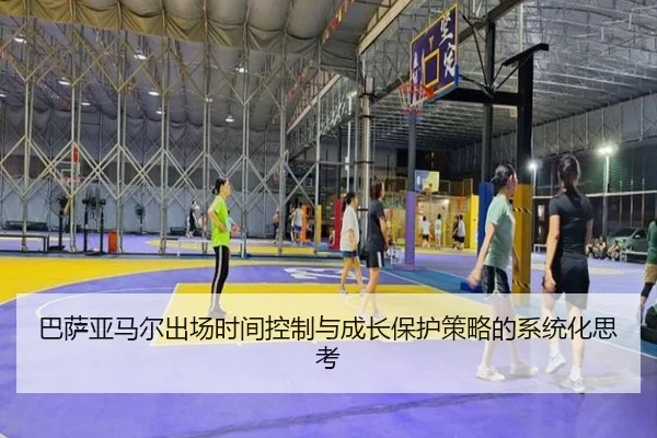 巴萨亚马尔出场时间控制与成长保护策略的系统化思考