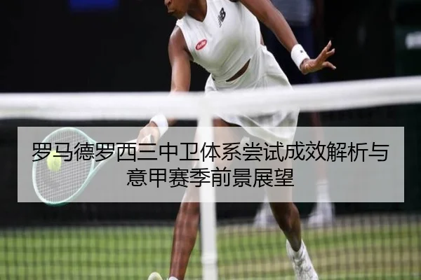 罗马德罗西三中卫体系尝试成效解析与意甲赛季前景展望