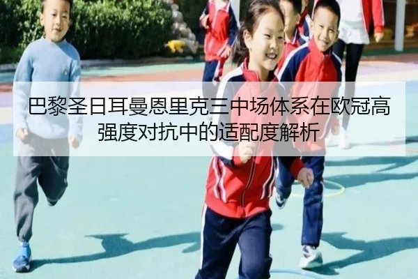 巴黎圣日耳曼恩里克三中场体系在欧冠高强度对抗中的适配度解析