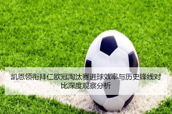 凯恩领衔拜仁欧冠淘汰赛进球效率与历史锋线对比深度观察分析