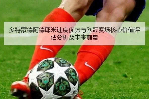 多特蒙德阿德耶米速度优势与欧冠赛场核心价值评估分析及未来前景