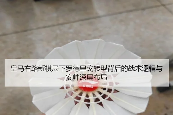 皇马右路新棋局下罗德里戈转型背后的战术逻辑与安帅深层布局