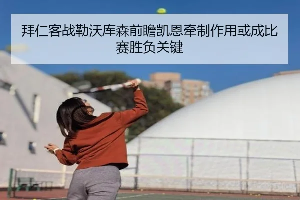拜仁客战勒沃库森前瞻凯恩牵制作用或成比赛胜负关键