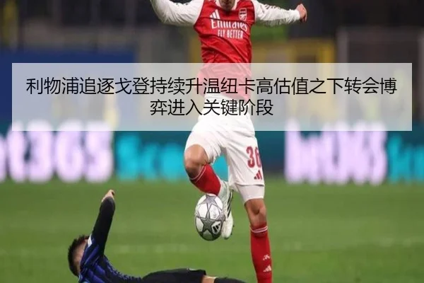 利物浦追逐戈登持续升温纽卡高估值之下转会博弈进入关键阶段